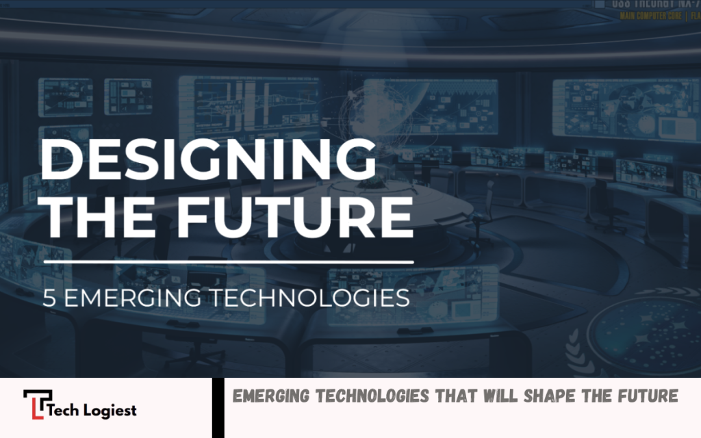 Emerging Technologies That Will Shape the Future - Tech Logiest